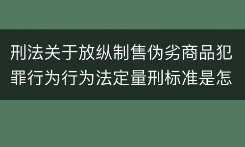 刑法关于放纵制售伪劣商品犯罪行为行为法定量刑标准是怎样