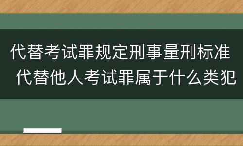 代替考试罪规定刑事量刑标准 代替他人考试罪属于什么类犯罪