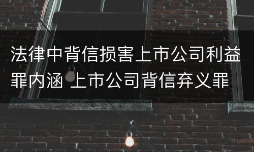 法律中背信损害上市公司利益罪内涵 上市公司背信弃义罪