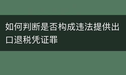 如何判断是否构成违法提供出口退税凭证罪