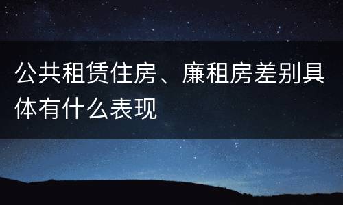 公共租赁住房、廉租房差别具体有什么表现