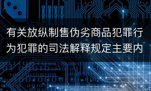 有关放纵制售伪劣商品犯罪行为犯罪的司法解释规定主要内容是什么