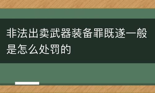 非法出卖武器装备罪既遂一般是怎么处罚的