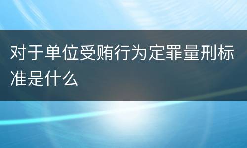 对于单位受贿行为定罪量刑标准是什么