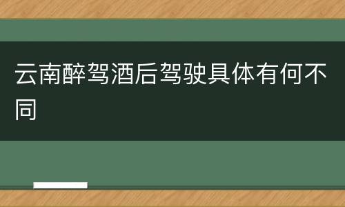 云南醉驾酒后驾驶具体有何不同