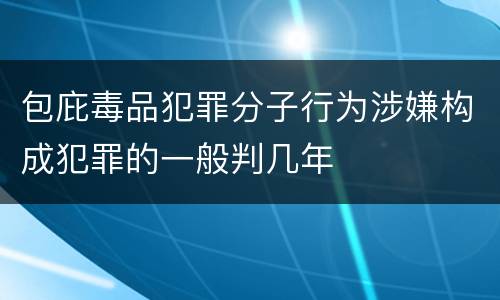 包庇毒品犯罪分子行为涉嫌构成犯罪的一般判几年