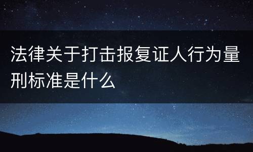 法律关于打击报复证人行为量刑标准是什么