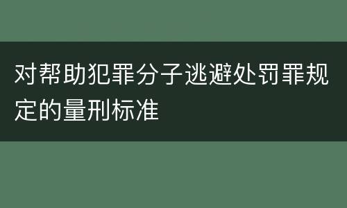 对帮助犯罪分子逃避处罚罪规定的量刑标准