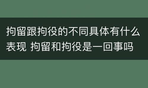 拘留跟拘役的不同具体有什么表现 拘留和拘役是一回事吗