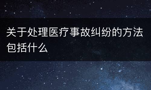 关于处理医疗事故纠纷的方法包括什么