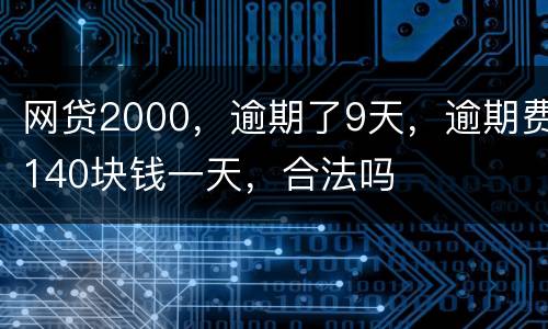 网贷2000，逾期了9天，逾期费140块钱一天，合法吗