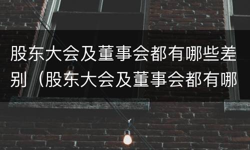 股东大会及董事会都有哪些差别（股东大会及董事会都有哪些差别和权利）