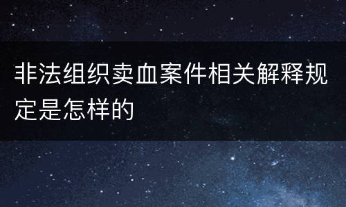 非法组织卖血案件相关解释规定是怎样的