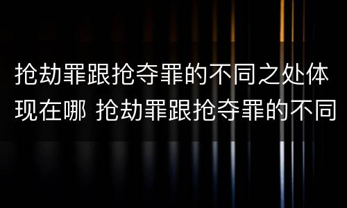 抢劫罪跟抢夺罪的不同之处体现在哪 抢劫罪跟抢夺罪的不同之处体现在哪里