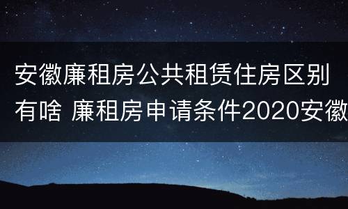 安徽廉租房公共租赁住房区别有啥 廉租房申请条件2020安徽