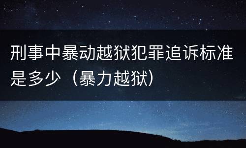 刑事中暴动越狱犯罪追诉标准是多少（暴力越狱）