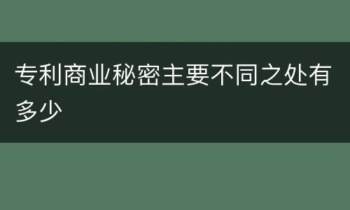 专利商业秘密主要不同之处有多少