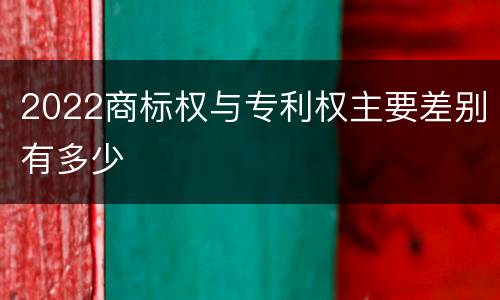 2022商标权与专利权主要差别有多少