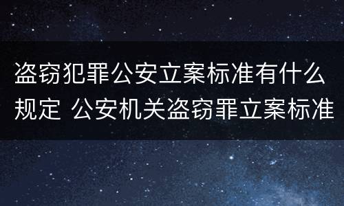 盗窃犯罪公安立案标准有什么规定 公安机关盗窃罪立案标准