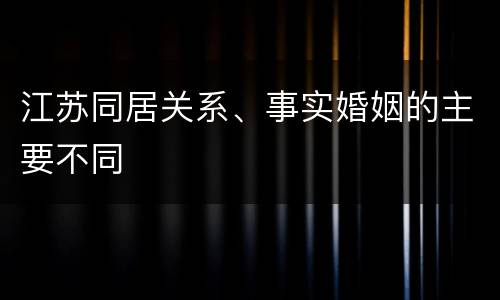 江苏同居关系、事实婚姻的主要不同