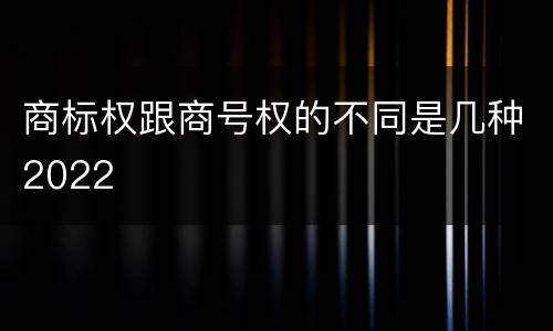 商标权跟商号权的不同是几种2022