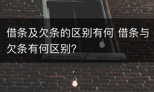 借条及欠条的区别有何 借条与欠条有何区别?