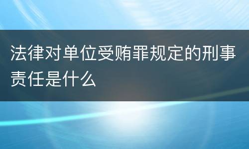 法律对单位受贿罪规定的刑事责任是什么