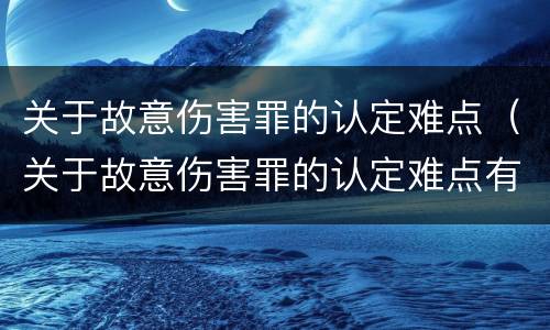 关于故意伤害罪的认定难点（关于故意伤害罪的认定难点有哪些）