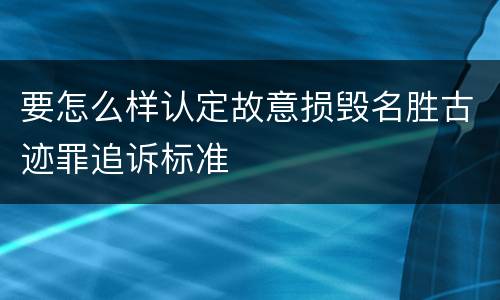 要怎么样认定故意损毁名胜古迹罪追诉标准