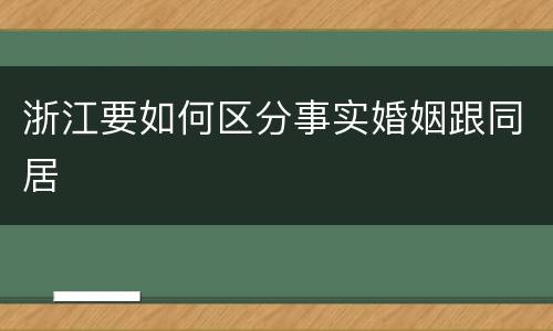 浙江要如何区分事实婚姻跟同居