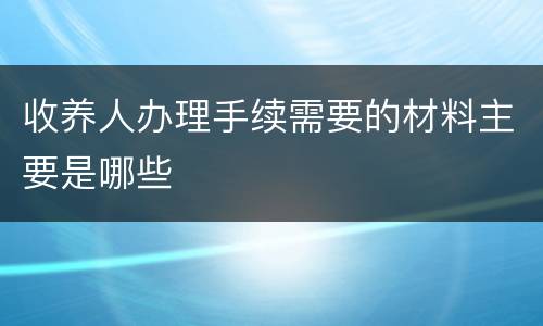 收养人办理手续需要的材料主要是哪些