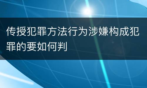 传授犯罪方法行为涉嫌构成犯罪的要如何判