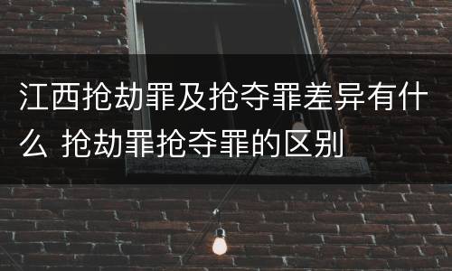 江西抢劫罪及抢夺罪差异有什么 抢劫罪抢夺罪的区别