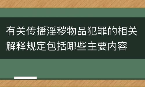 有关传播淫秽物品犯罪的相关解释规定包括哪些主要内容