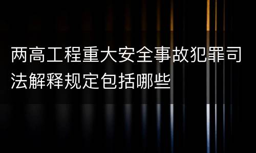 两高工程重大安全事故犯罪司法解释规定包括哪些