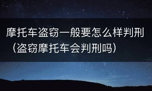 摩托车盗窃一般要怎么样判刑（盗窃摩托车会判刑吗）