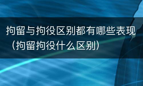 拘留与拘役区别都有哪些表现（拘留拘役什么区别）