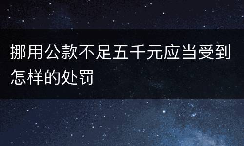 挪用公款不足五千元应当受到怎样的处罚