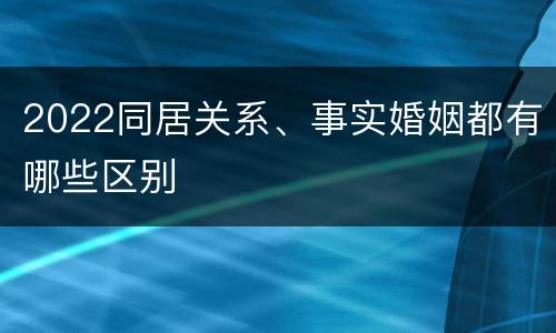 2022同居关系、事实婚姻都有哪些区别