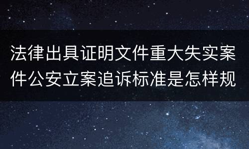 法律出具证明文件重大失实案件公安立案追诉标准是怎样规定