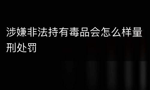 涉嫌非法持有毒品会怎么样量刑处罚