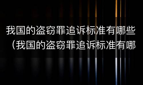 我国的盗窃罪追诉标准有哪些（我国的盗窃罪追诉标准有哪些规定）