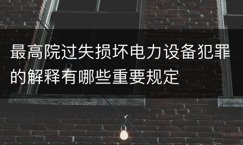 最高院过失损坏电力设备犯罪的解释有哪些重要规定