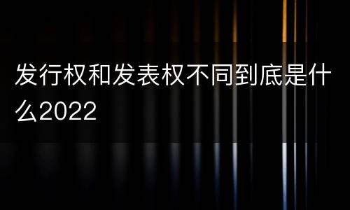 发行权和发表权不同到底是什么2022