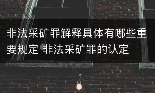 非法采矿罪解释具体有哪些重要规定 非法采矿罪的认定