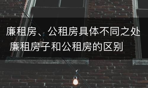 廉租房、公租房具体不同之处 廉租房子和公租房的区别