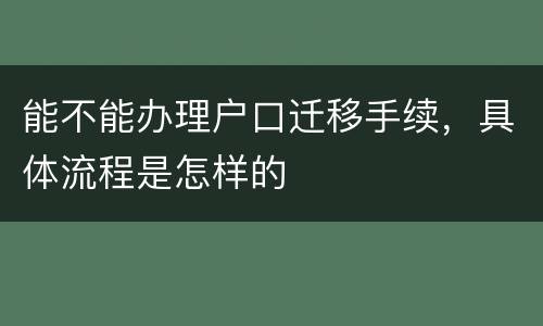 能不能办理户口迁移手续，具体流程是怎样的