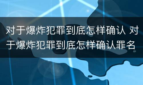 对于爆炸犯罪到底怎样确认 对于爆炸犯罪到底怎样确认罪名