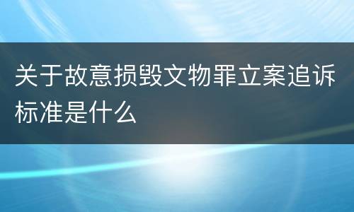 关于故意损毁文物罪立案追诉标准是什么