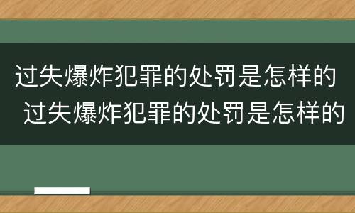 过失爆炸犯罪的处罚是怎样的 过失爆炸犯罪的处罚是怎样的呢